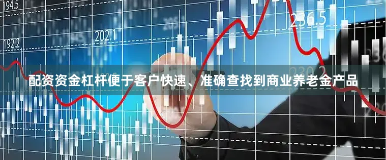 配资资金杠杆便于客户快速、准确查找到商业养老金产品
