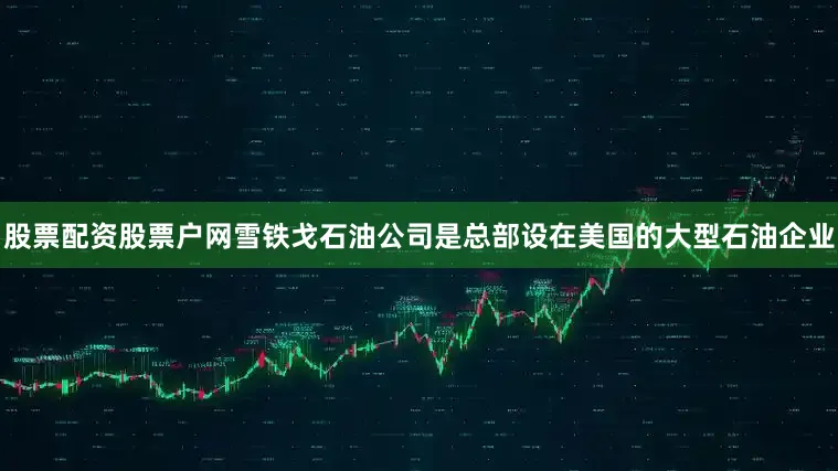 股票配资股票户网　　雪铁戈石油公司是总部设在美国的大型石油企业