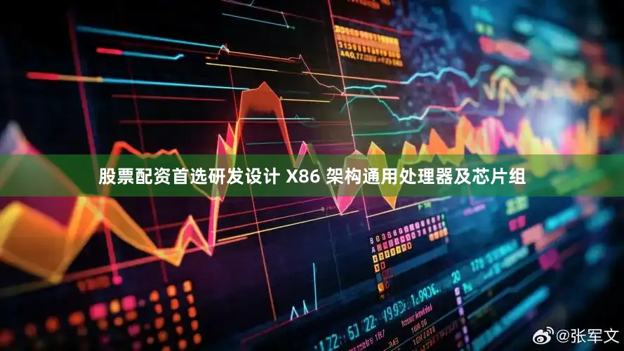 股票配资首选研发设计 X86 架构通用处理器及芯片组