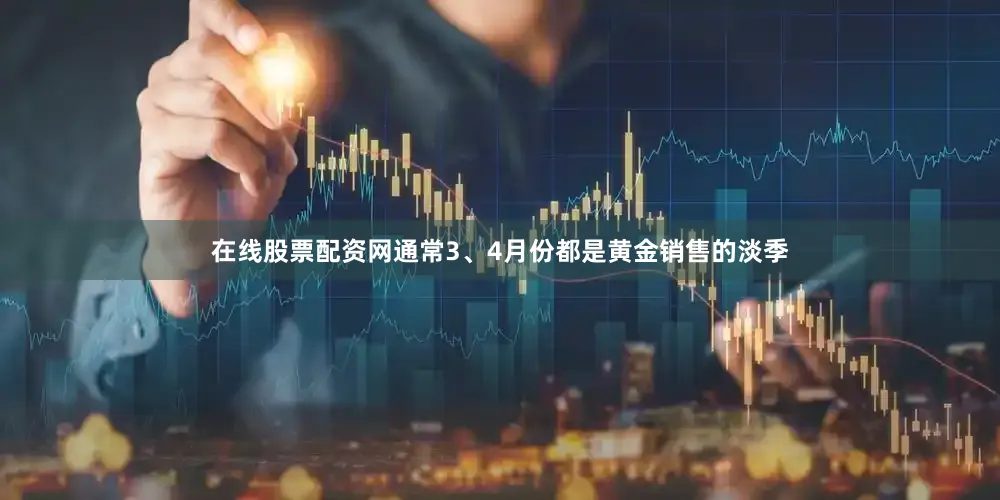 在线股票配资网通常3、4月份都是黄金销售的淡季