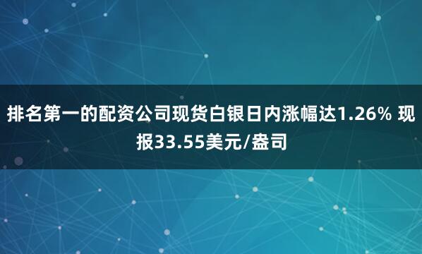 排名第一的配资公司现货白银日内涨幅达1.26% 现报33.55美元/盎司