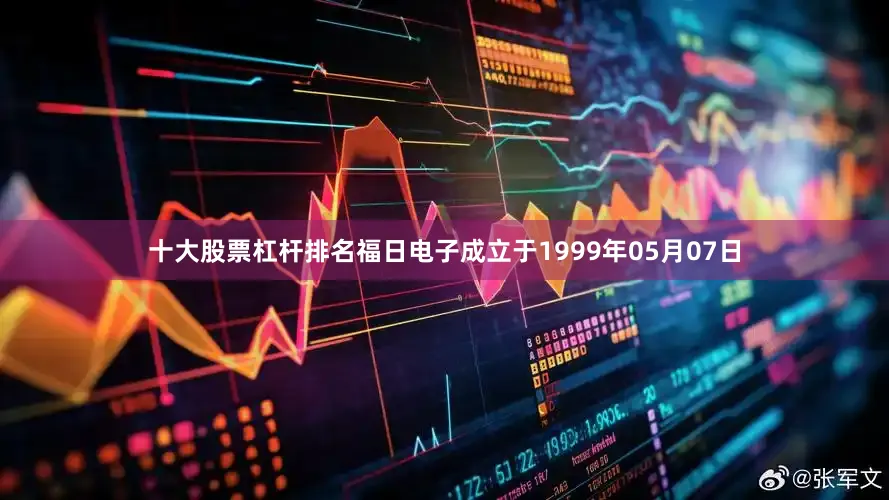 十大股票杠杆排名福日电子成立于1999年05月07日
