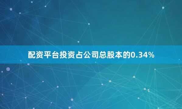 配资平台投资占公司总股本的0.34%