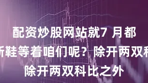 配资炒股网站就7 月都有哪些新鞋等着咱们呢？除开两双科比之外
