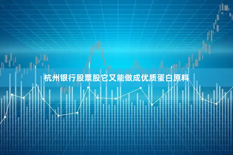 杭州银行股票股它又能做成优质蛋白原料