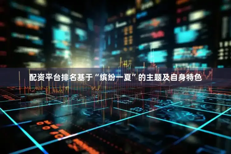 配资平台排名基于“缤纷一夏”的主题及自身特色