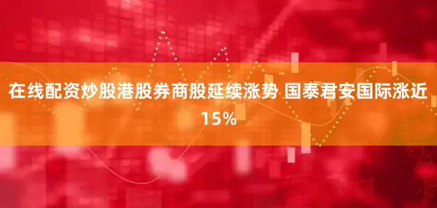 在线配资炒股港股券商股延续涨势 国泰君安国际涨近15%