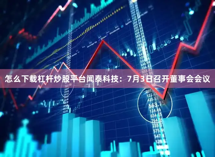 怎么下载杠杆炒股平台闻泰科技：7月3日召开董事会会议