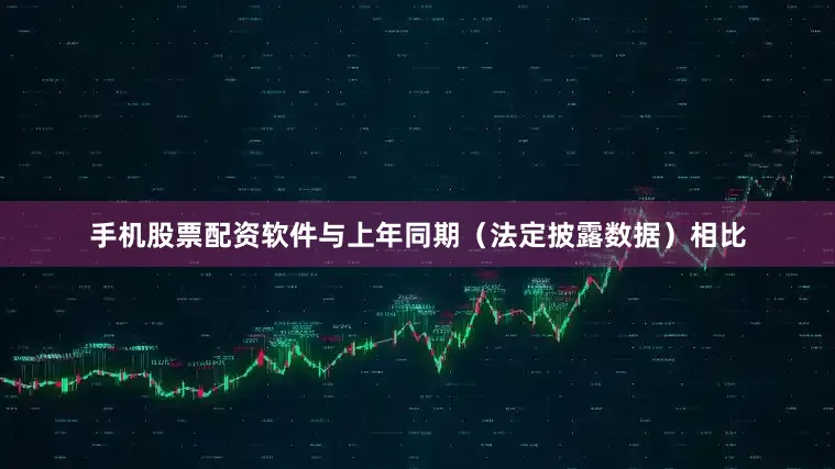 手机股票配资软件与上年同期（法定披露数据）相比