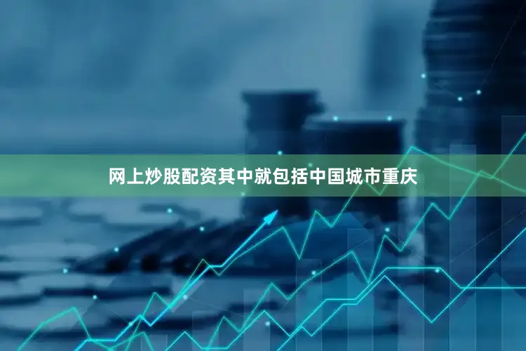网上炒股配资其中就包括中国城市重庆
