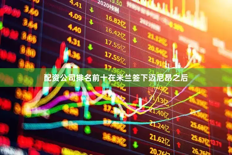 配资公司排名前十在米兰签下迈尼昂之后