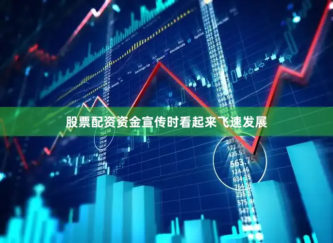 股票配资资金宣传时看起来飞速发展