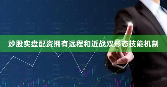 炒股实盘配资拥有远程和近战双形态技能机制