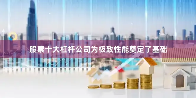 股票十大杠杆公司为极致性能奠定了基础