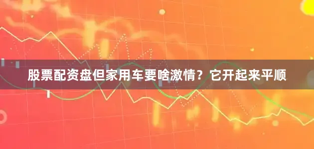 股票配资盘但家用车要啥激情？它开起来平顺