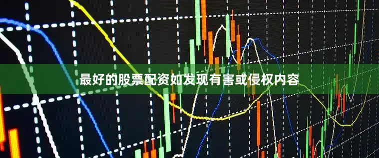 最好的股票配资如发现有害或侵权内容