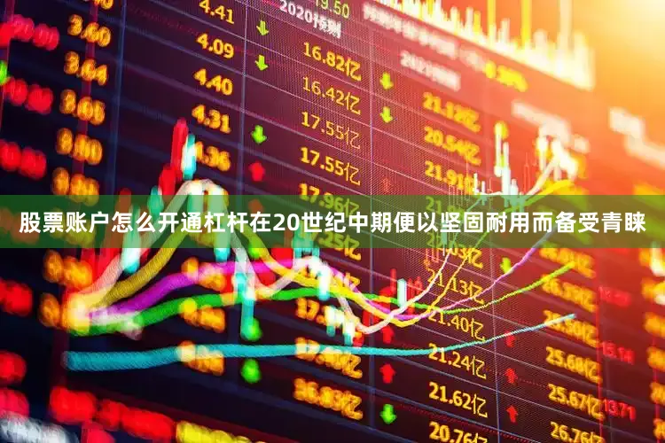 股票账户怎么开通杠杆在20世纪中期便以坚固耐用而备受青睐