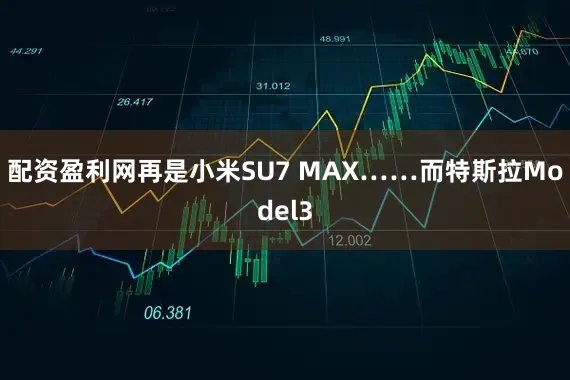 配资盈利网再是小米SU7 MAX……而特斯拉Model3