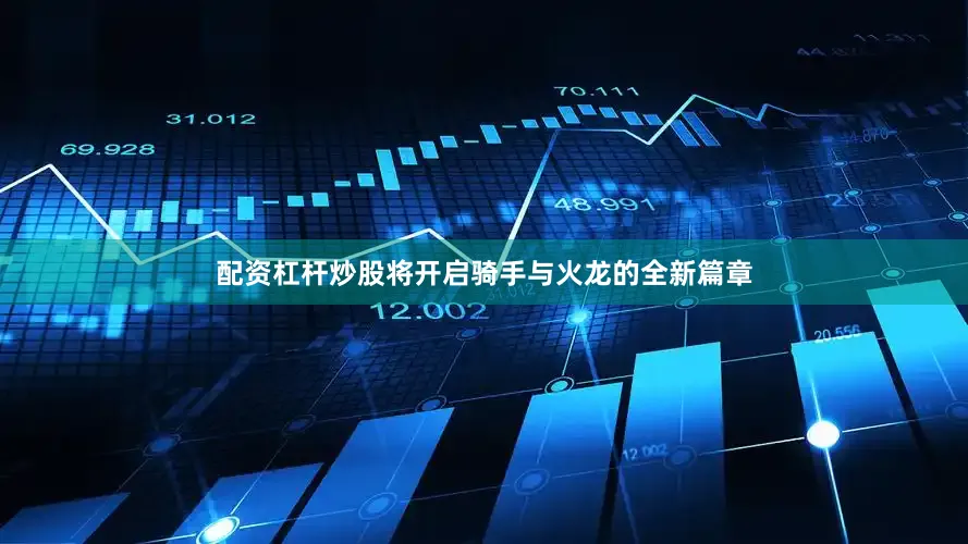 配资杠杆炒股将开启骑手与火龙的全新篇章