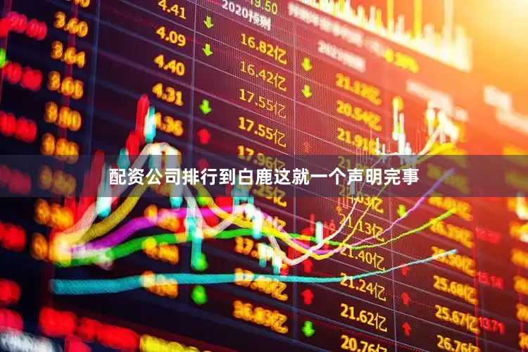 配资公司排行到白鹿这就一个声明完事