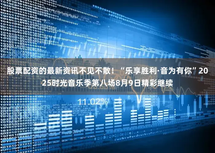 股票配资的最新资讯不见不散！“乐享胜利·音为有你”2025时光音乐季第八场8月9日精彩继续