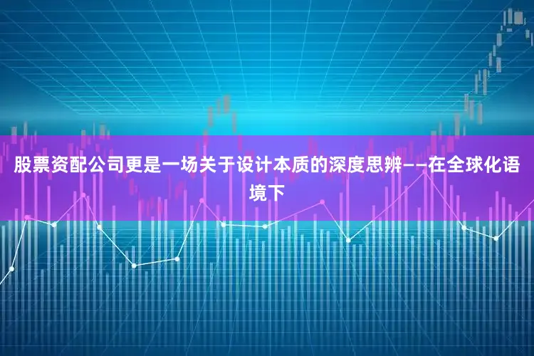 股票资配公司更是一场关于设计本质的深度思辨——在全球化语境下