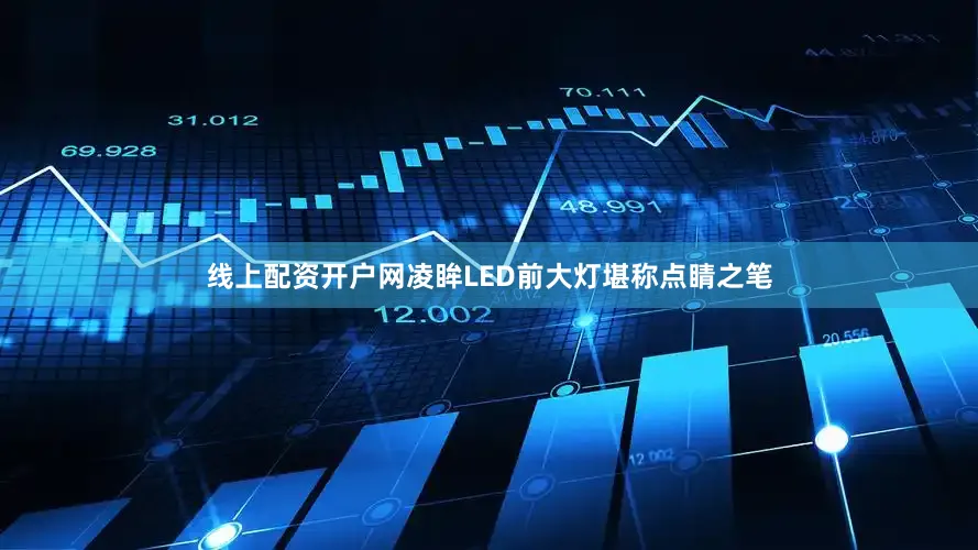 线上配资开户网凌眸LED前大灯堪称点睛之笔
