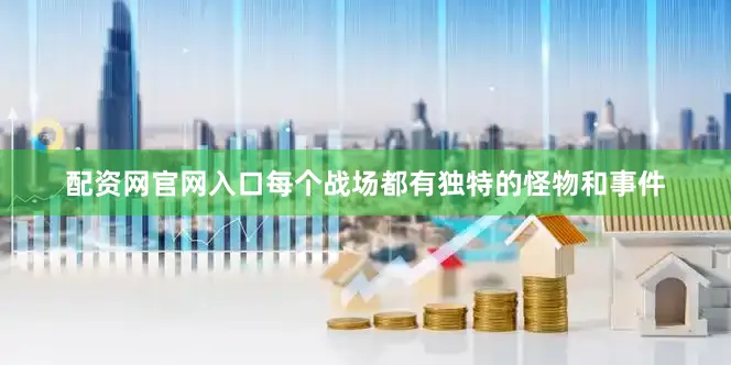 配资网官网入口每个战场都有独特的怪物和事件