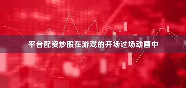 平台配资炒股在游戏的开场过场动画中