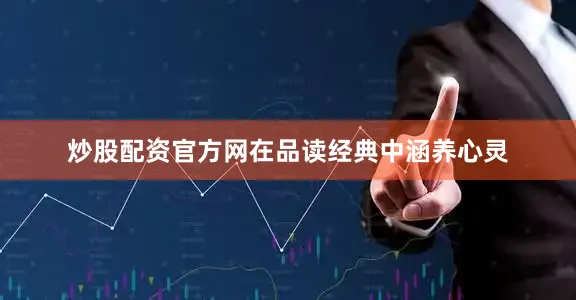 炒股配资官方网在品读经典中涵养心灵