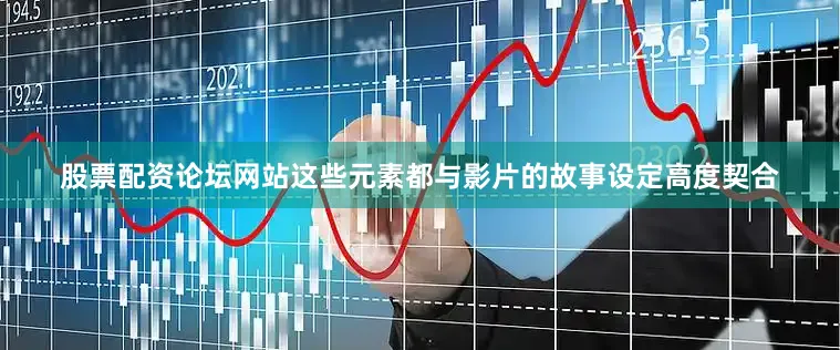 股票配资论坛网站这些元素都与影片的故事设定高度契合