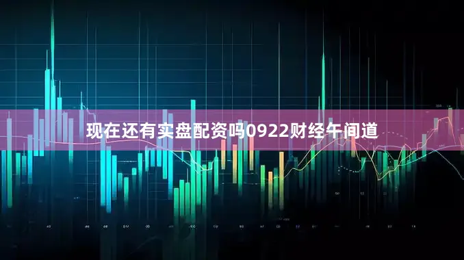 现在还有实盘配资吗0922财经午间道