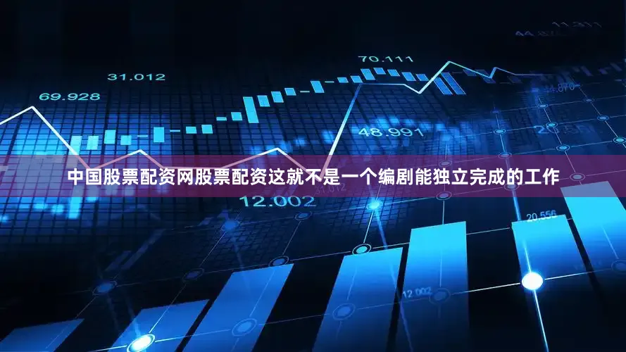 中国股票配资网股票配资这就不是一个编剧能独立完成的工作