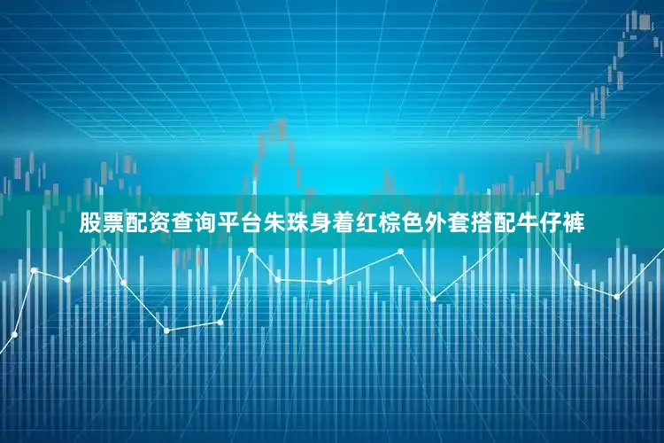 股票配资查询平台朱珠身着红棕色外套搭配牛仔裤