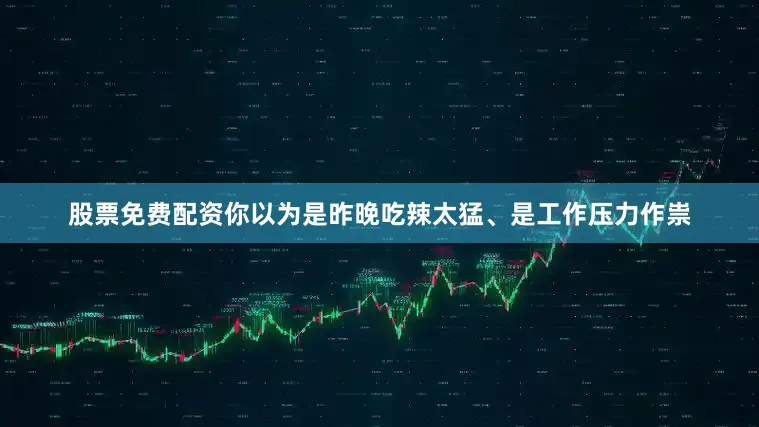 股票免费配资你以为是昨晚吃辣太猛、是工作压力作祟
