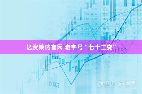 亿资策略官网 老字号“七十二变”