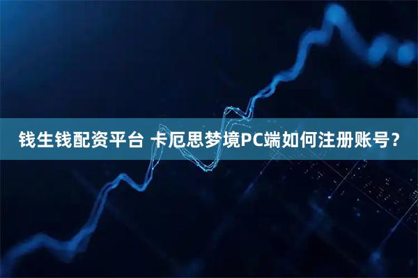 钱生钱配资平台 卡厄思梦境PC端如何注册账号？