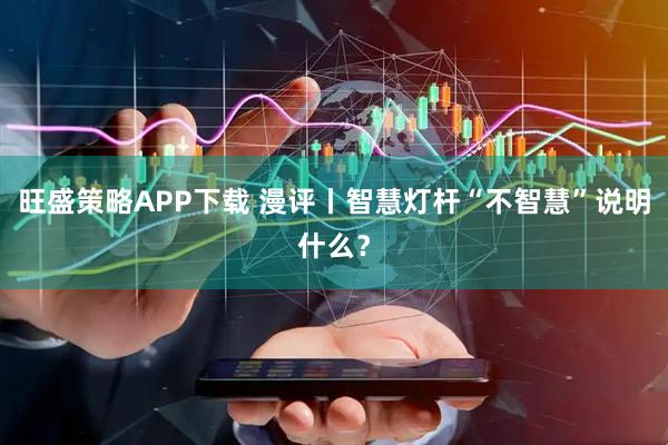 旺盛策略APP下载 漫评丨智慧灯杆“不智慧”说明什么？