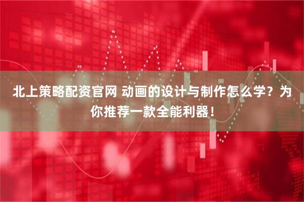 北上策略配资官网 动画的设计与制作怎么学？为你推荐一款全能利器！
