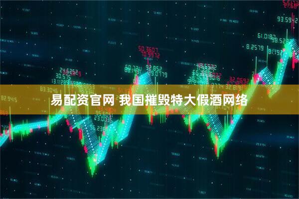 易配资官网 我国摧毁特大假酒网络