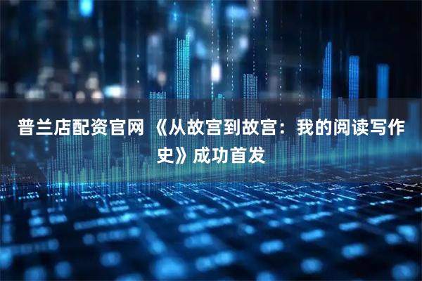 普兰店配资官网 《从故宫到故宫：我的阅读写作史》成功首发