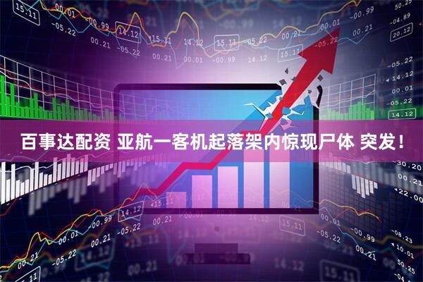 百事达配资 亚航一客机起落架内惊现尸体 突发！
